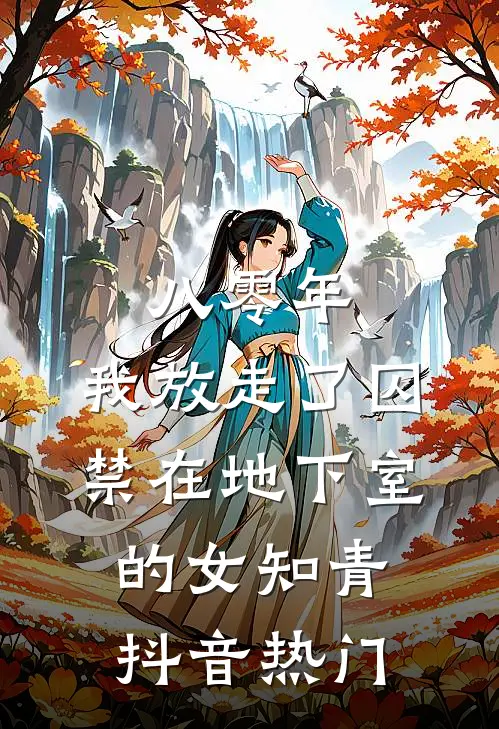 八零年，我放走了囚禁在地下室的女知青抖音热门