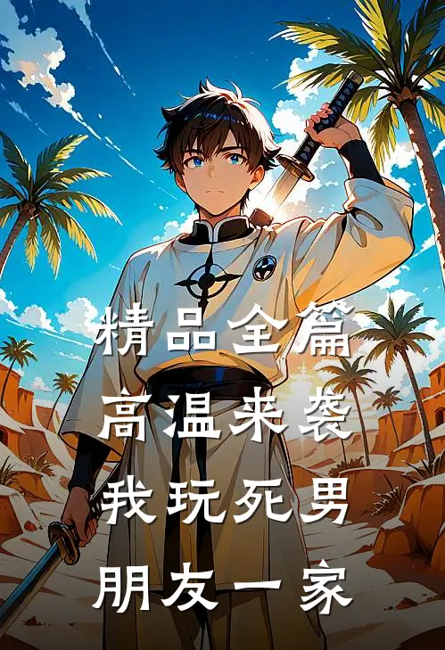 精品全篇高温来袭，我玩死男朋友一家