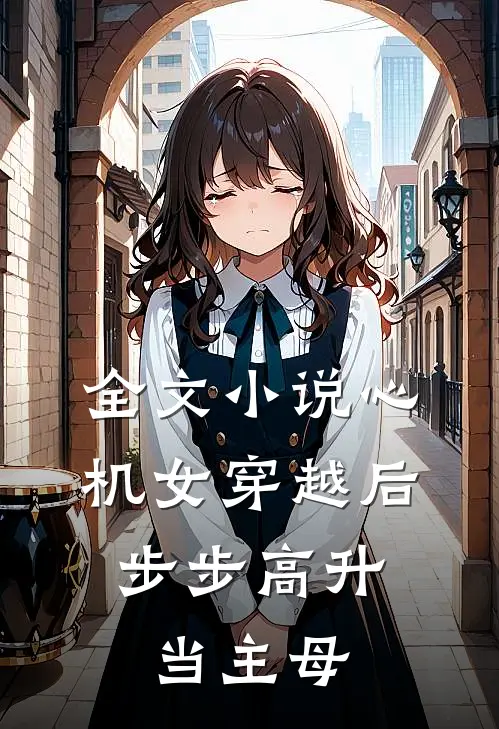 全文小说心机女穿越后，步步高升当主母