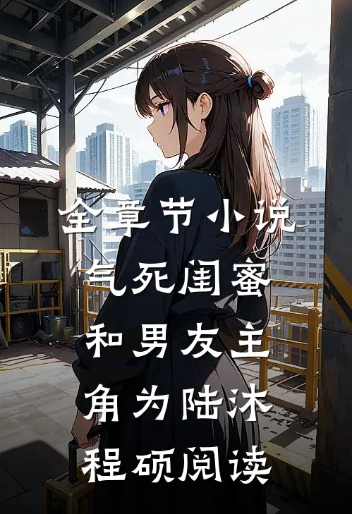全章节小说气死闺蜜和男友主角为陆沐程硕阅读