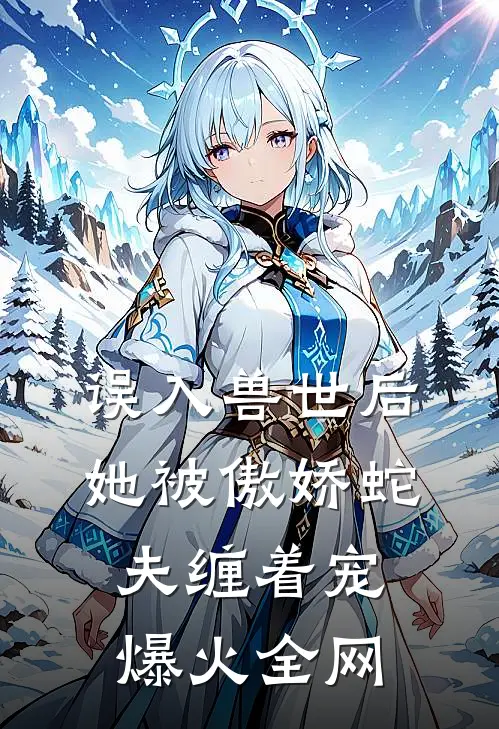 误入兽世后，她被傲娇蛇夫缠着宠爆火全网