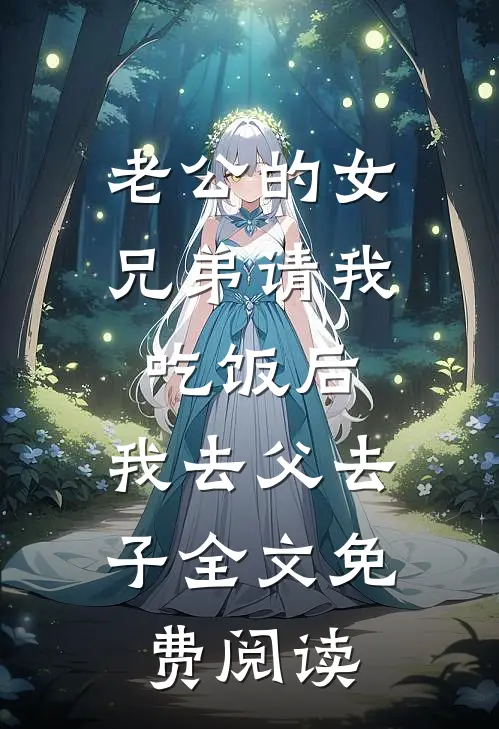 老公的女兄弟请我吃饭后，我去父去子全文免费阅读