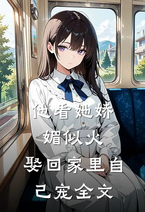 他看她娇媚似火，娶回家里自己宠全文
