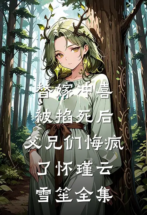 替嫁冲喜被掐死后，父兄们悔疯了怀瑾云雪笙全集