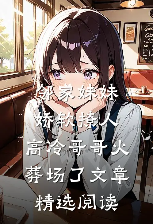 邻家妹妹娇软撩人，高冷哥哥火葬场了文章精选阅读