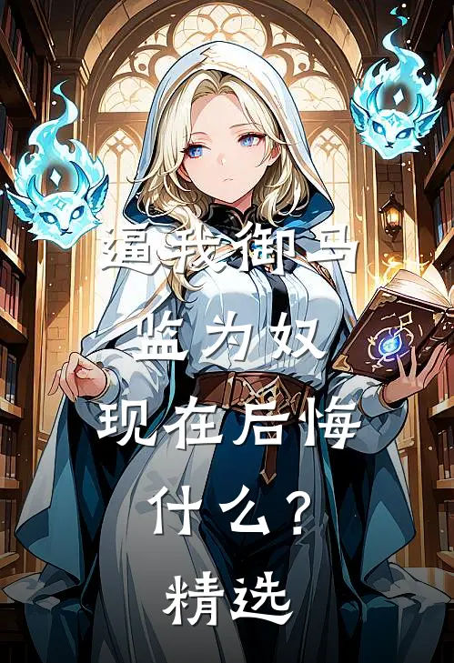 逼我御马监为奴，现在后悔什么？精选