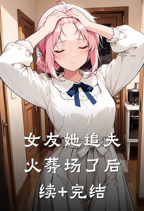 女友她追夫火葬场了后续+完结