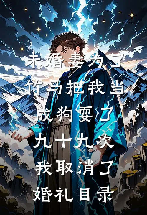 未婚妻为了竹马把我当成狗耍了九十九次，我取消了婚礼目录