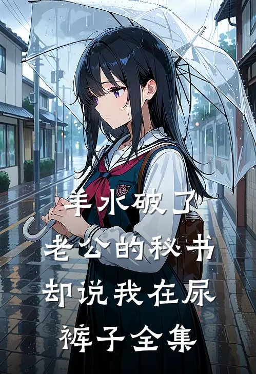 羊水破了，老公的秘书却说我在尿裤子全集