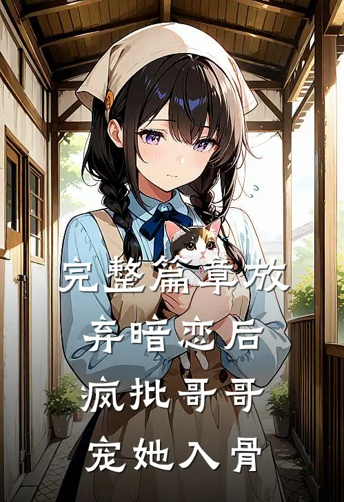 完整篇章放弃暗恋后，疯批哥哥宠她入骨