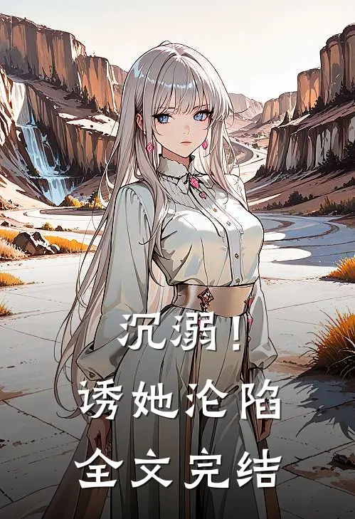 沉溺！诱她沦陷全文完结