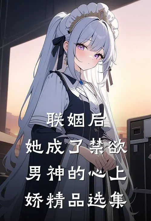 联姻后，她成了禁欲男神的心上娇精品选集