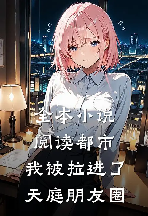 全本小说阅读都市：我被拉进了天庭朋友圈