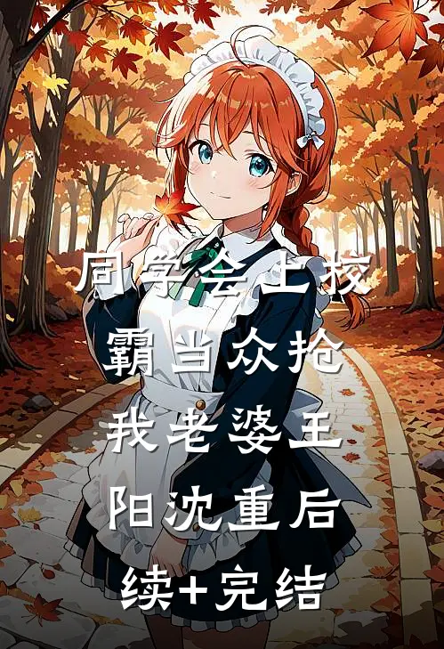 同学会上校霸当众抢我老婆王阳沈重后续+完结