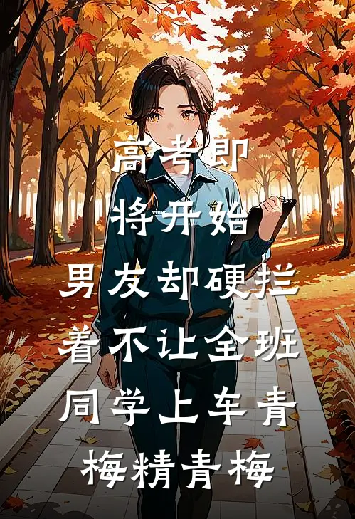 高考即将开始，男友却硬拦着不让全班同学上车青梅精青梅