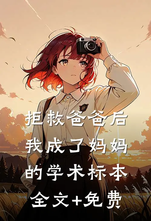 拒救爸爸后，我成了妈妈的学术标本全文+免费