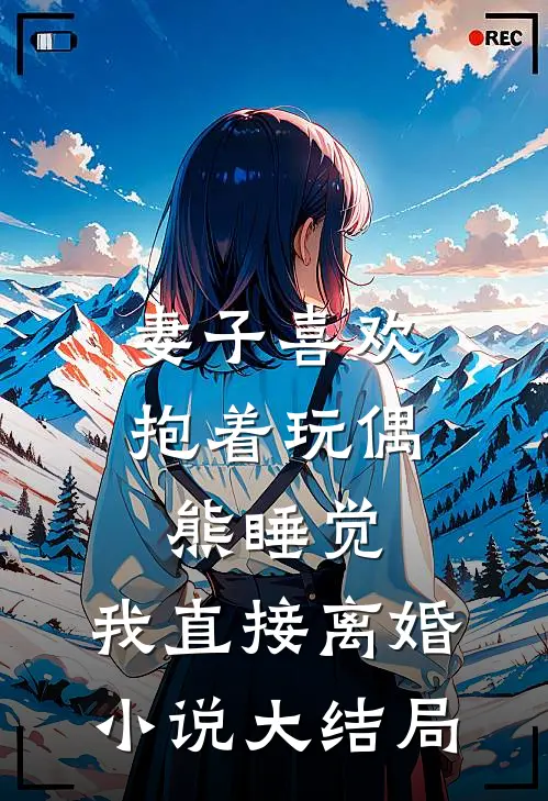 妻子喜欢抱着玩偶熊睡觉，我直接离婚小说大结局