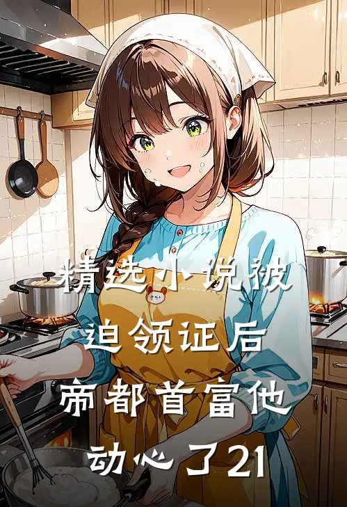 精选小说被迫领证后,帝都首富他动心了21