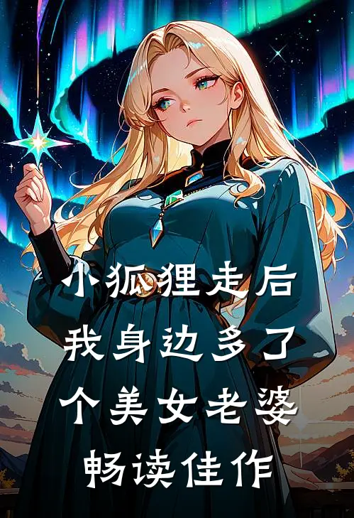 小狐狸走后,我身边多了个美女老婆畅读佳作
