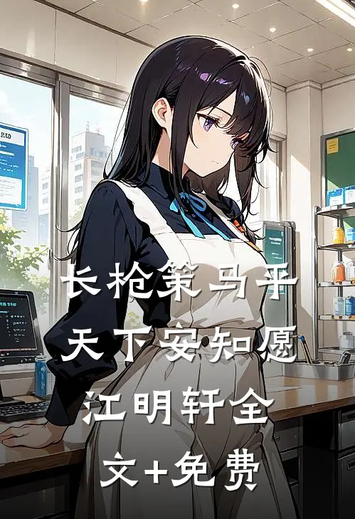 长枪策马平天下安知愿江明轩全文+免费