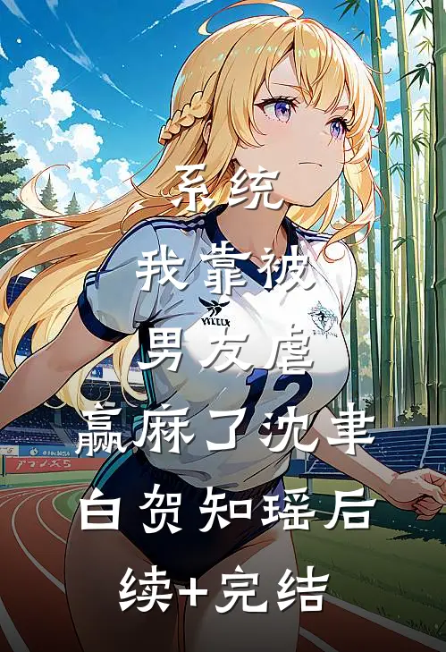 系统：我靠被男友虐，赢麻了沈聿白贺知瑶后续+完结