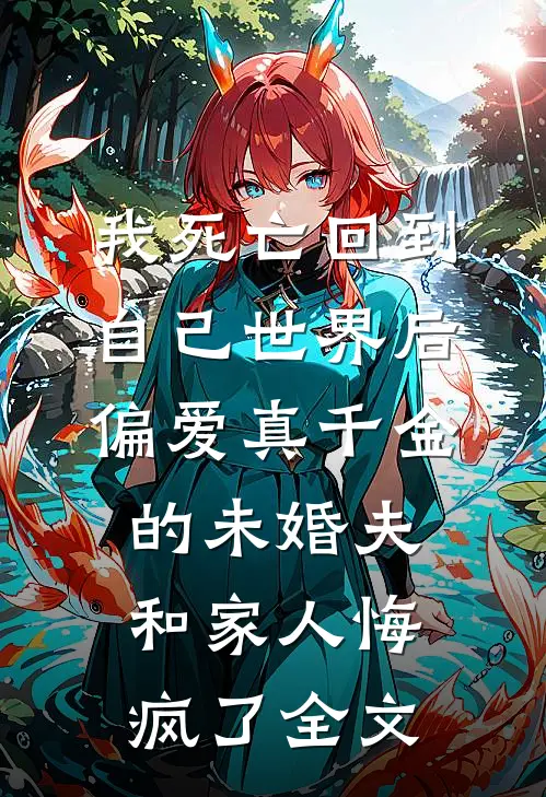 我死亡回到自己世界后，偏爱真千金的未婚夫和家人悔疯了全文