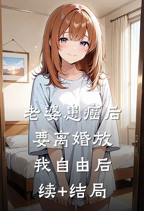 老婆患癌后，要离婚放我自由后续+结局