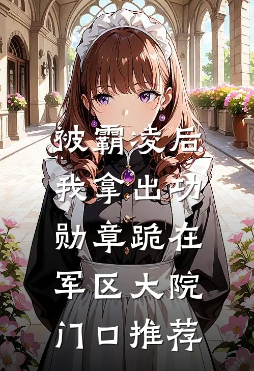 被霸凌后，我拿出功勋章跪在军区大院门口推荐
