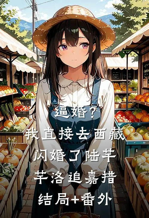 逼婚？我直接去西藏闪婚了陆芊芊洛追嘉措结局+番外
