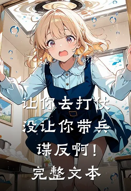 让你去打仗，没让你带兵谋反啊！完整文本