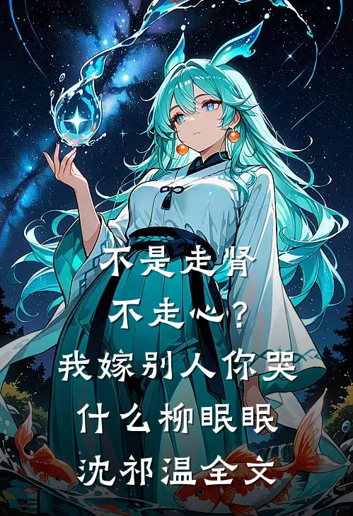不是走肾不走心？我嫁别人你哭什么柳眠眠沈祁温全文