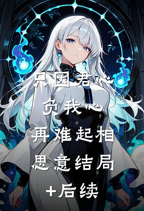 只因君心负我心，再难起相思意结局+后续