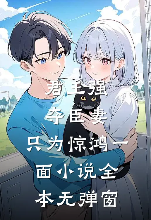 君王强夺臣妻,只为惊鸿一面全本无弹窗免费阅读
