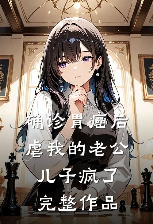 确诊胃癌后，虐我的老公儿子疯了完整作品
