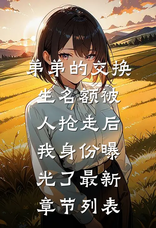 弟弟的交换生名额被人抢走后，我身份曝光了最新章节列表