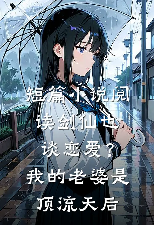 短篇小说阅读剑仙也谈恋爱？我的老婆是顶流天后