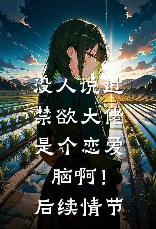 没人说过，禁欲大佬是个恋爱脑啊！后续情节
