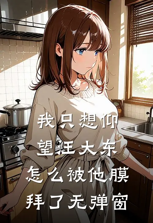 我只想仰望汪大东,怎么被他膜拜了无弹窗阅读