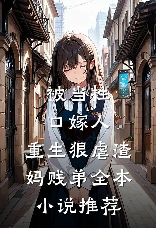 被当牲口嫁人,重生狠虐渣妈贱弟全本推荐完结