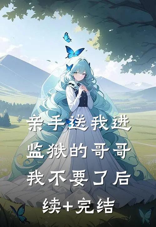 亲手送我进监狱的哥哥，我不要了后续+完结