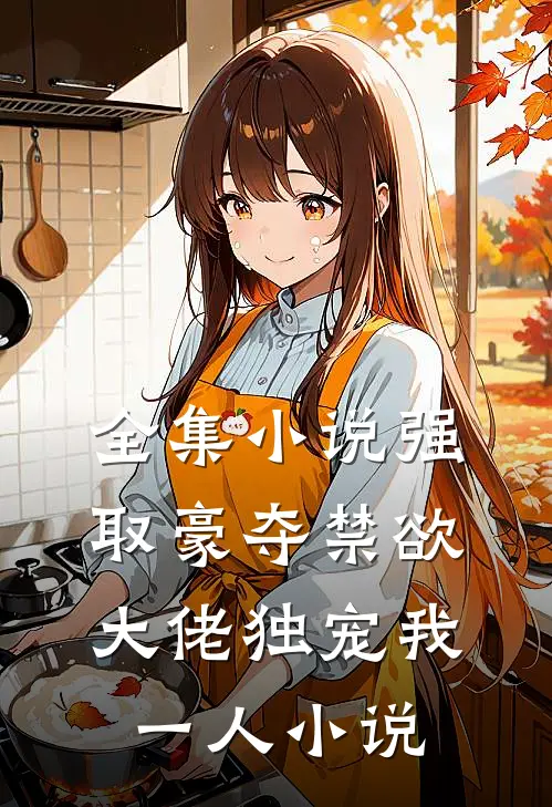 全集小说强取豪夺禁欲大佬独宠我一人小说