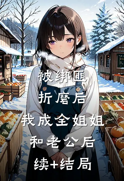被绑匪折磨后，我成全姐姐和老公后续+结局