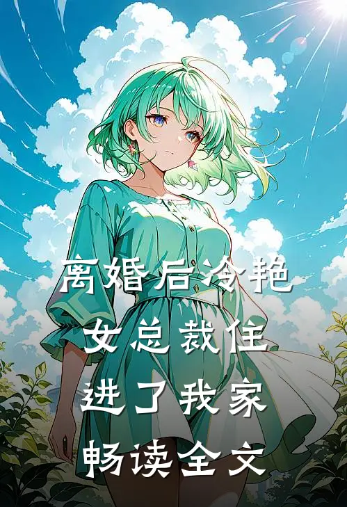 离婚后冷艳女总裁住进了我家畅读全文