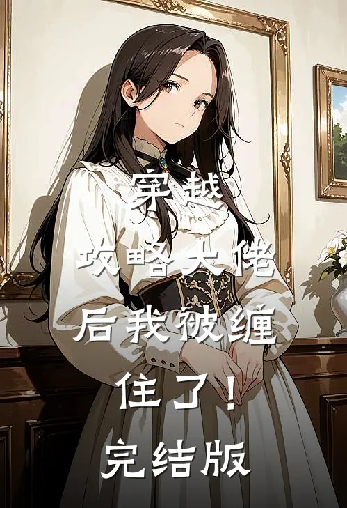 穿越：攻略大佬后我被缠住了！完结版