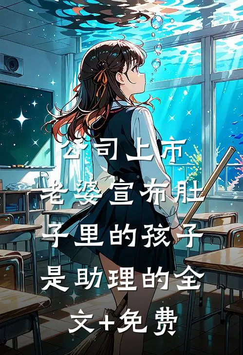 公司上市，老婆宣布肚子里的孩子是助理的全文+免费