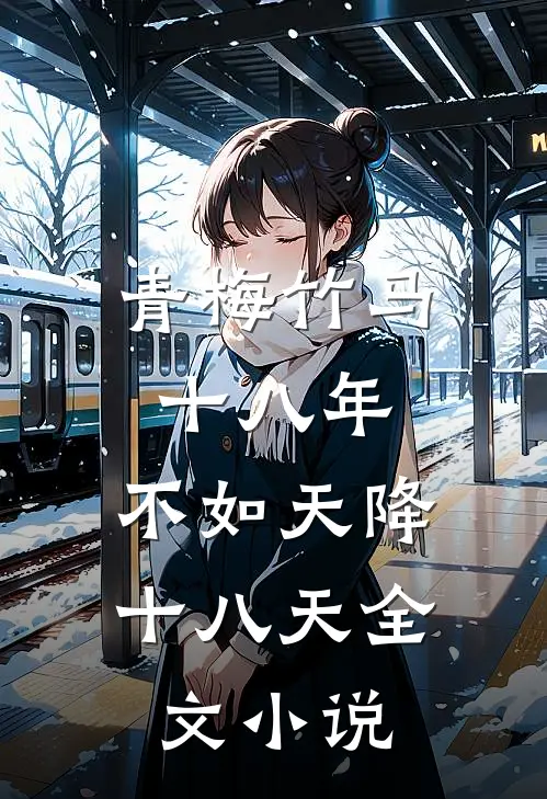 青梅竹马十八年,不如天降十八天全文小说