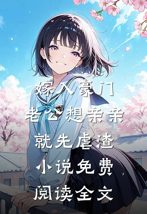 嫁入豪门，老公想亲亲就先虐渣小说免费阅读全文
