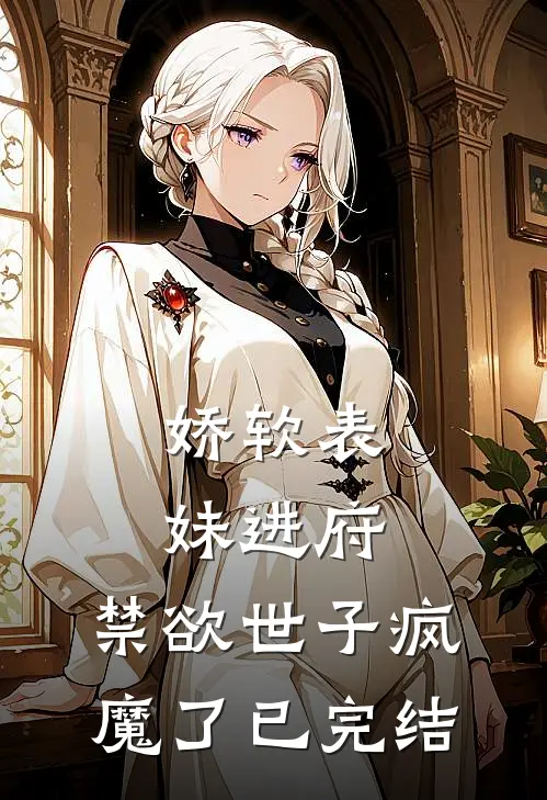 娇软表妹进府：禁欲世子疯魔了已完结
