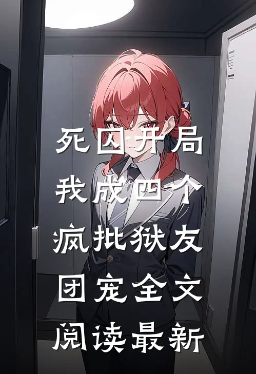 死囚开局，我成四个疯批狱友团宠全文阅读最新