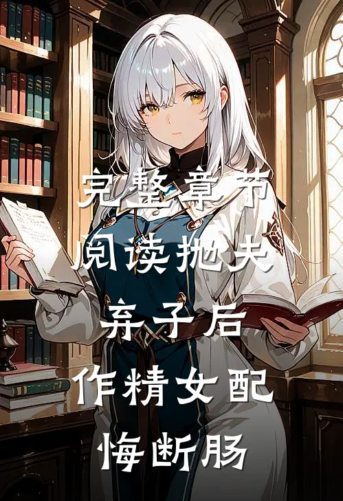 完整章节阅读抛夫弃子后，作精女配悔断肠